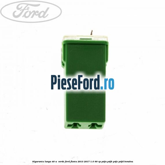 Siguranta lunga 40 A , verde Ford Fiesta 2013-2017 1.0 80 cp P4JA, P4JB, P4JC, P4JD benzina