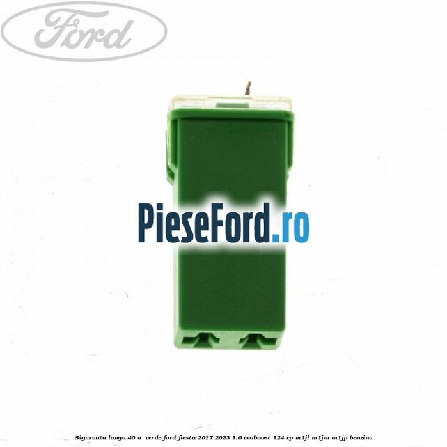 Siguranta lunga 40 A , verde Ford Fiesta 2017-2023 1.0 EcoBoost 124 cp M1JL, M1JM, M1JP benzina