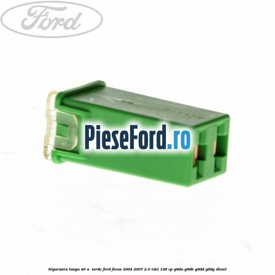 Siguranta lunga 40 A , verde Ford Focus 2004-2007 2.0 TDCi 136 cp G6DA, G6DB, G6DD, G6DG diesel