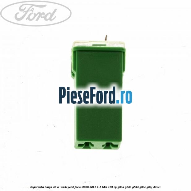 Siguranta lunga 40 A , verde Ford Focus 2008-2011 1.6 TDCi 109 cp G8DA, G8DB, G8DD, G8DE, G8DF diesel