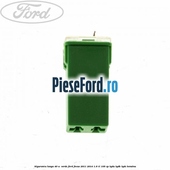 Siguranta lunga 40 A , verde Ford Focus 2011-2014 1.6 Ti 105 cp IQDA, IQDB, IQDC benzina