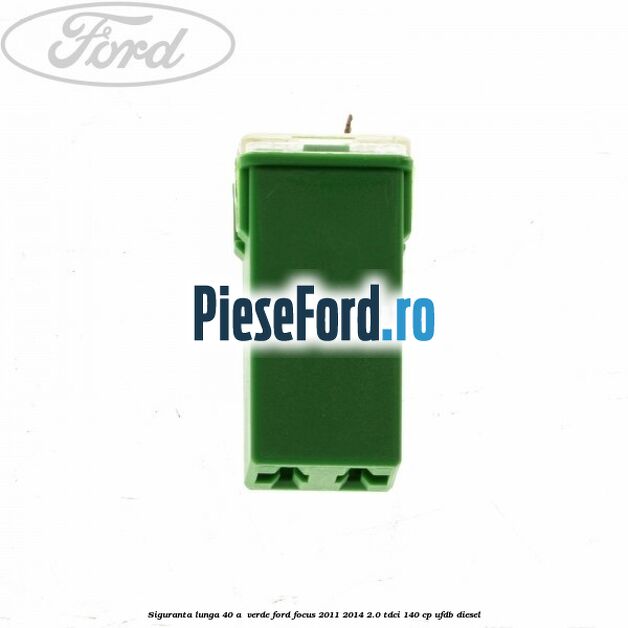 Siguranta lunga 40 A , verde Ford Focus 2011-2014 2.0 TDCi 140 cp Siguranta lunga 40 A , verde Ford Focus 2011-2014 2.0 TDCi 140 cp UFDB diesel
