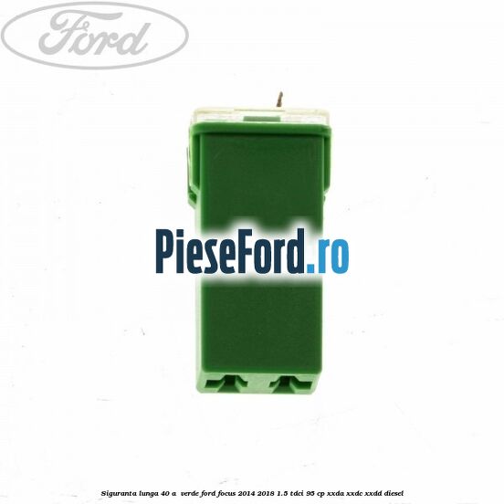Siguranta lunga 40 A , verde Ford Focus 2014-2018 1.5 TDCi 95 cp XXDA, XXDC, XXDD diesel