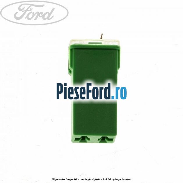 Siguranta lunga 40 A , verde Ford Fusion 1.3 60 cp BAJA benzina