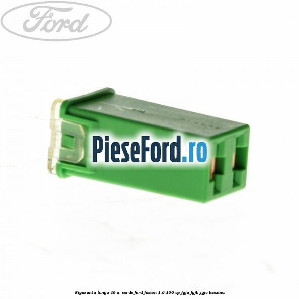 Siguranta lunga 40 A , verde Ford Fusion 1.6 100 cp FYJA, FYJB, FYJC benzina