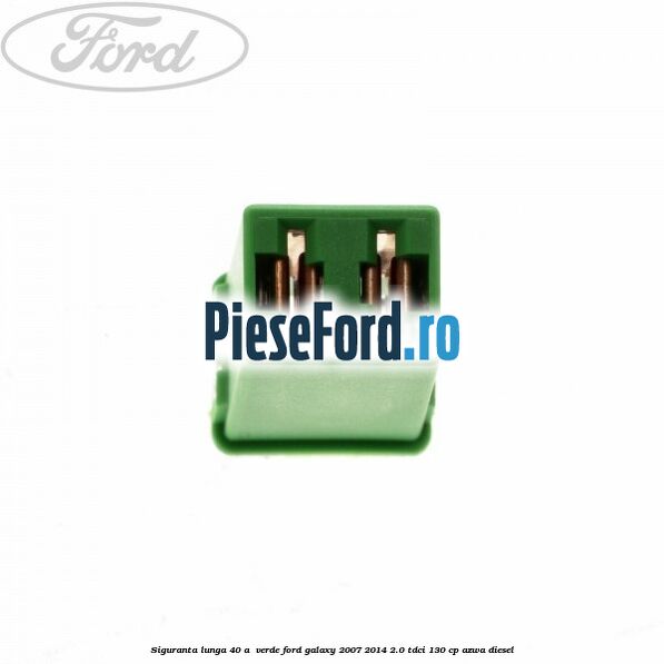 Siguranta lunga 40 A , verde Ford Galaxy 2007-2014 2.0 TDCi 130 cp AZWA diesel