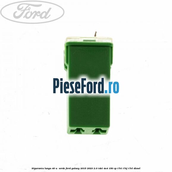 Siguranta lunga 40 A , verde Ford Galaxy 2015-2023 2.0 TDCi 4x4 150 cp T7CI, T7CJ, T7CL diesel