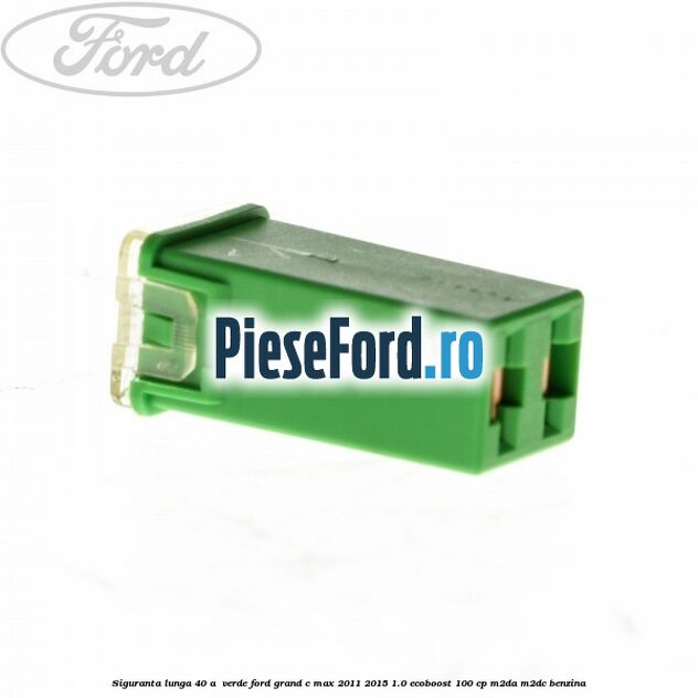 Siguranta lunga 40 A , verde Ford Grand C-Max 2011-2015 1.0 EcoBoost 100 cp M2DA, M2DC benzina