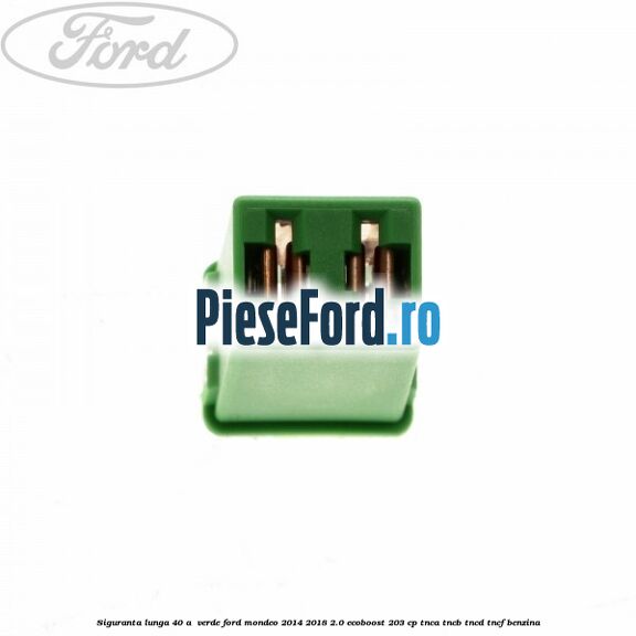 Siguranta lunga 40 A , verde Ford Mondeo 2014-2018 2.0 EcoBoost 203 cp TNCA, TNCB, TNCD, TNCF benzina