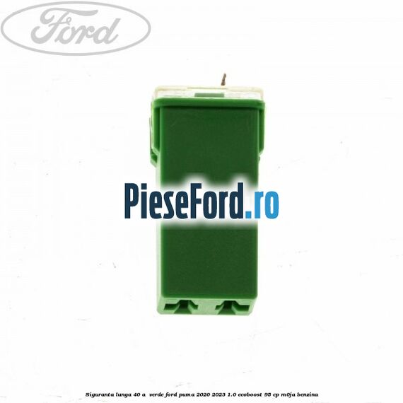 Siguranta lunga 40 A , verde Ford Puma 2020-2023 1.0 EcoBoost 95 cp M0JA benzina