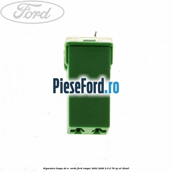 Siguranta lunga 40 A , verde Ford Ranger 2002-2006 2.5 D 78 cp Siguranta lunga 40 A , verde Ford Ranger 2002-2006 2.5 D 78 cp WL diesel