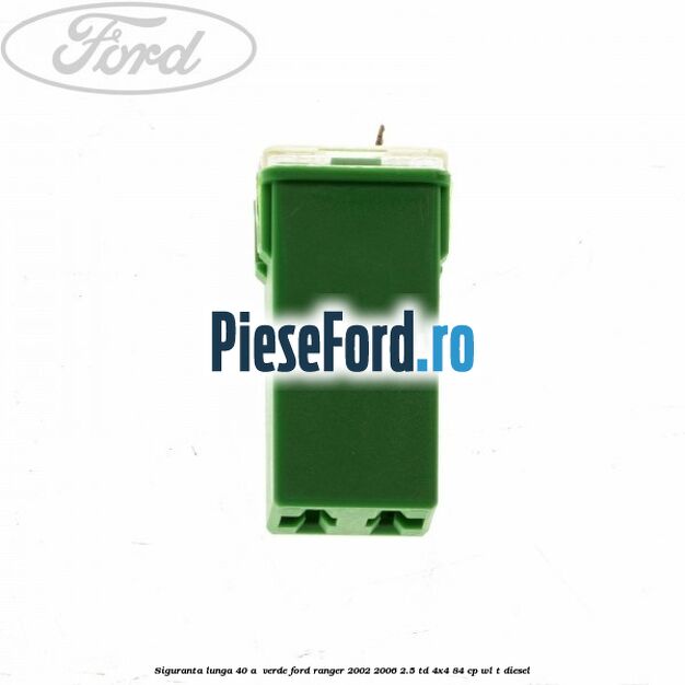 Siguranta lunga 40 A , verde Ford Ranger 2002-2006 2.5 TD 4x4 84 cp WL-T diesel