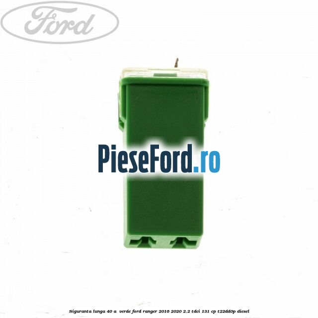 Siguranta lunga 40 A , verde Ford Ranger 2016-2020 2.2 TDCi 131 cp T22DD0P diesel