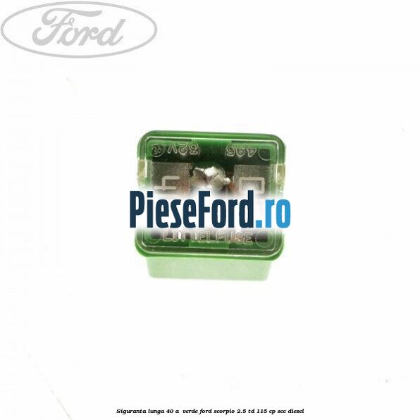 Siguranta lunga 40 A , verde Ford Scorpio 2.5 TD 115 cp SCC diesel
