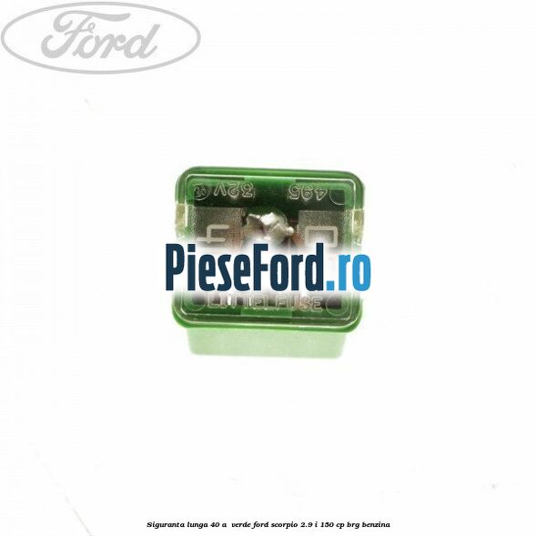 Siguranta lunga 40 A , verde Ford Scorpio 2.9 i 150 cp BRG benzina
