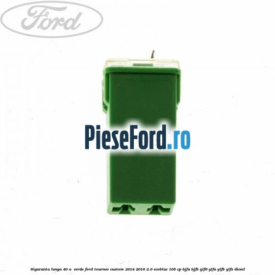 Siguranta lunga 40 A , verde Ford Tourneo Custom 2014-2018 2.0 EcoBlue 105 cp BJFA, BJFB, YLF6, YLFA, YLFB, YLFS diesel