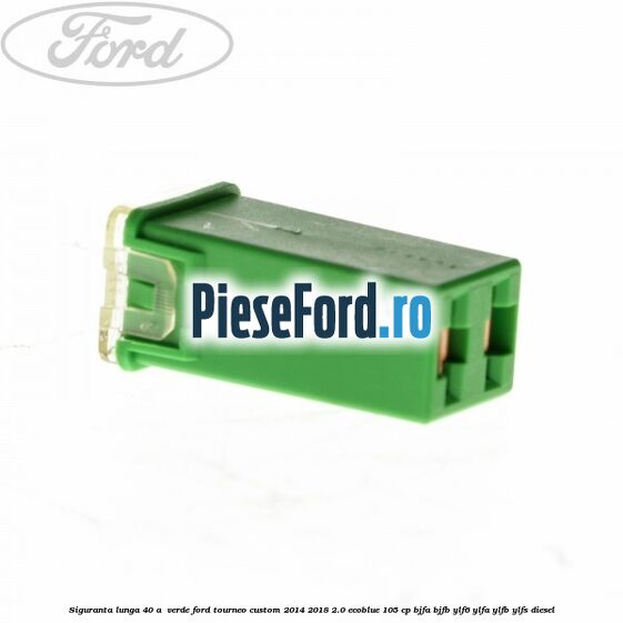 Siguranta lunga 40 A , verde Ford Tourneo Custom 2014-2018 2.0 EcoBlue 105 cp BJFA, BJFB, YLF6, YLFA, YLFB, YLFS diesel