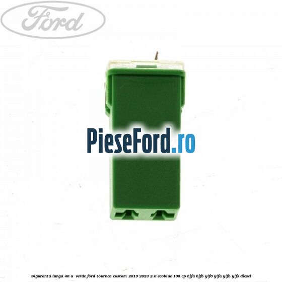 Siguranta lunga 40 A , verde Ford Tourneo Custom 2019-2023 2.0 EcoBlue 105 cp BJFA, BJFB, YLF6, YLFA, YLFB, YLFS diesel
