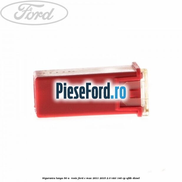 Siguranta lunga 50 A , rosie Ford C-Max 2011-2015 2.0 TDCi 140 cp UFDB diesel