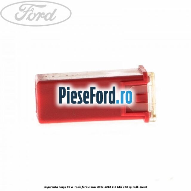 Siguranta lunga 50 A , rosie Ford C-Max 2011-2015 2.0 TDCi 163 cp TXDB diesel