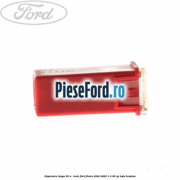 Siguranta lunga 50 A , rosie Ford Fiesta 2002-2005 1.3 60 cp Siguranta lunga 50 A , rosie Ford Fiesta 2002-2005 1.3 60 cp BAJA benzina