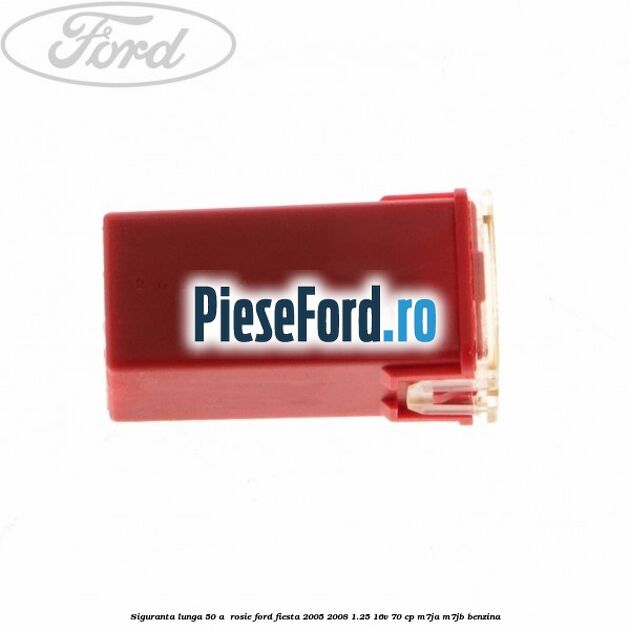 Siguranta lunga 50 A , rosie Ford Fiesta 2005-2008 1.25 16V 70 cp Siguranta lunga 50 A , rosie Ford Fiesta 2005-2008 1.25 16V 70 cp M7JA, M7JB benzina