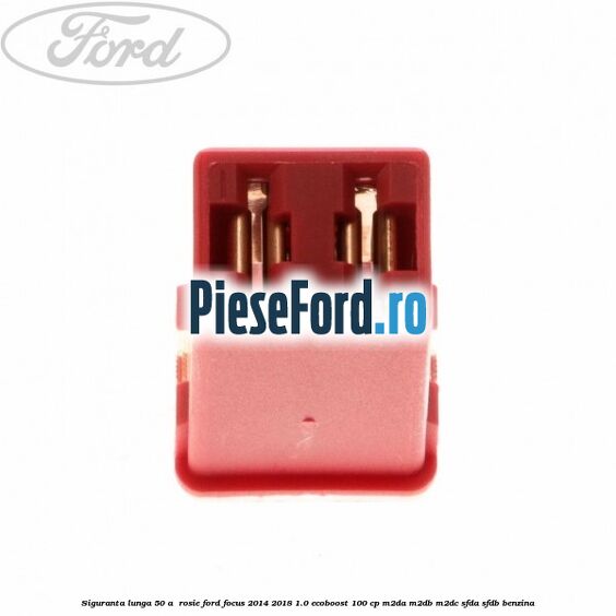 Siguranta lunga 50 A , rosie Ford Focus 2014-2018 1.0 EcoBoost 100 cp M2DA, M2DB, M2DC, SFDA, SFDB benzina