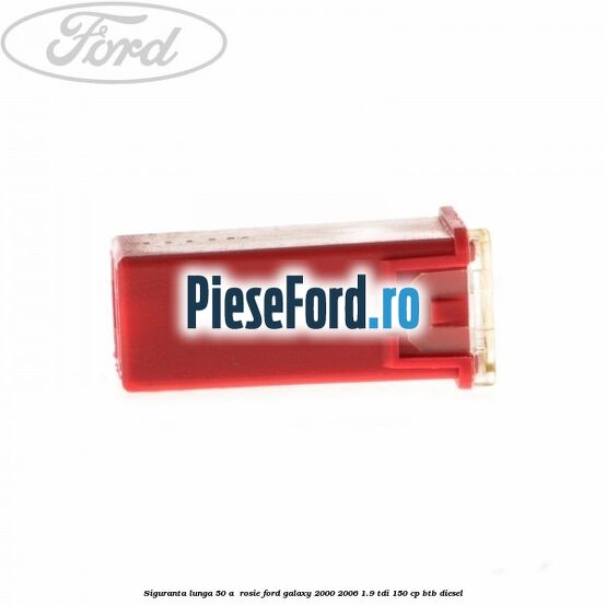 Siguranta lunga 50 A , rosie Ford Galaxy 2000-2006 1.9 TDI 150 cp BTB diesel