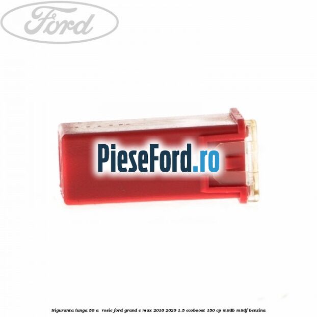 Siguranta lunga 50 A , rosie Ford Grand C-Max 2016-2020 1.5 EcoBoost 150 cp M8DB, M8DF benzina