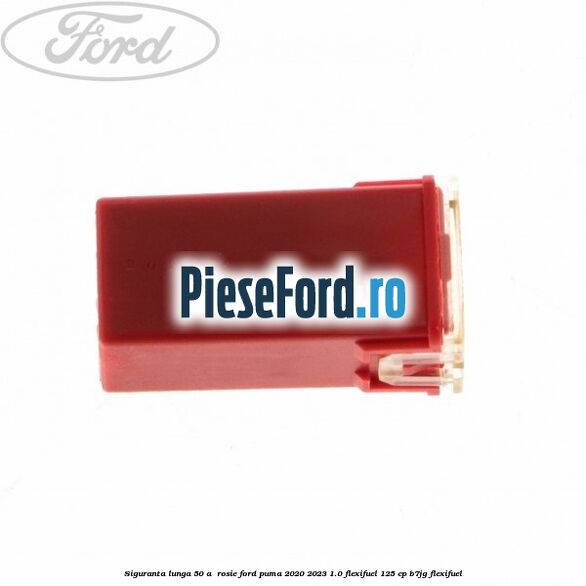 Siguranta lunga 50 A , rosie Ford Puma 2020-2023 1.0 Flexifuel 125 cp B7JG Flexifuel