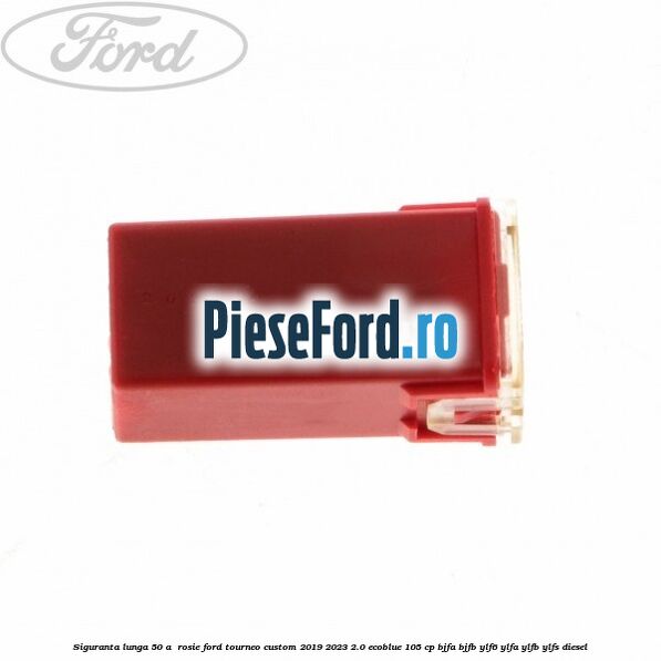 Siguranta lunga 50 A , rosie Ford Tourneo Custom 2019-2023 2.0 EcoBlue 105 cp BJFA, BJFB, YLF6, YLFA, YLFB, YLFS diesel