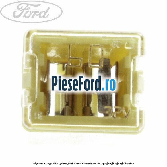 Siguranta lunga 60 A , galben Ford B-Max 1.0 EcoBoost 100 cp SFJA, SFJB, SFJC, SFJD benzina