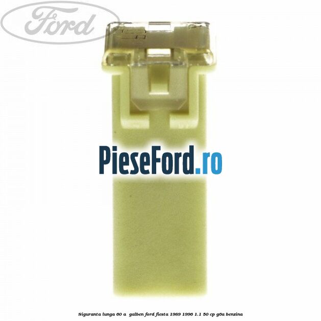 Siguranta lunga 60 A , galben Ford Fiesta 1989-1996 1.1 50 cp G6A benzina