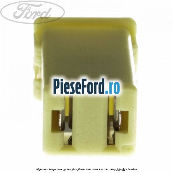 Siguranta lunga 60 A , galben Ford Fiesta 2002-2005 1.6 16V 100 cp FYJA, FYJB benzina