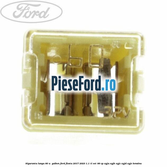 Siguranta lunga 60 A , galben Ford Fiesta 2017-2023 1.1 Ti-VCT 86 cp XYJA, XYJB, XYJC, XYJD, XYJE benzina
