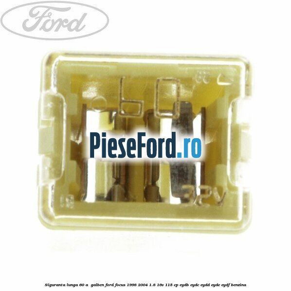 Siguranta lunga 60 A , galben Ford Focus 1998-2004 1.8 16V 115 cp EYDB, EYDC, EYDD, EYDE, EYDF benzina