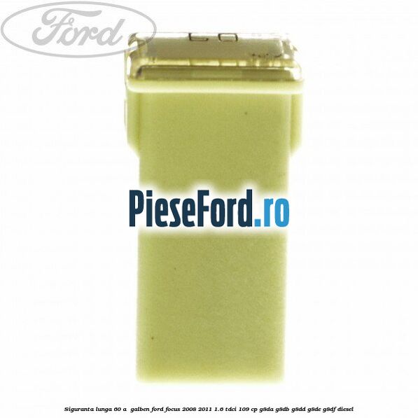 Siguranta lunga 60 A , galben Ford Focus 2008-2011 1.6 TDCi 109 cp G8DA, G8DB, G8DD, G8DE, G8DF diesel