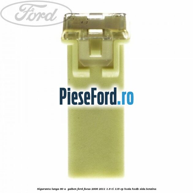 Siguranta lunga 60 A , galben Ford Focus 2008-2011 1.6 Ti 115 cp Siguranta lunga 60 A , galben Ford Focus 2008-2011 1.6 Ti 115 cp HXDA, HXDB, SIDA benzina