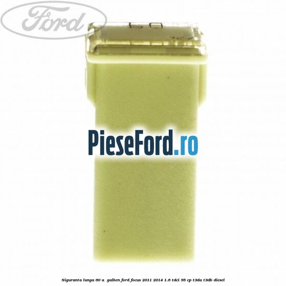 Siguranta lunga 60 A , galben Ford Focus 2011-2014 1.6 TDCi 95 cp Siguranta lunga 60 A , galben Ford Focus 2011-2014 1.6 TDCi 95 cp T3DA, T3DB diesel