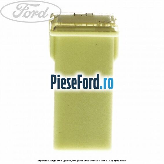 Siguranta lunga 60 A , galben Ford Focus 2011-2014 2.0 TDCi 115 cp TYDA diesel