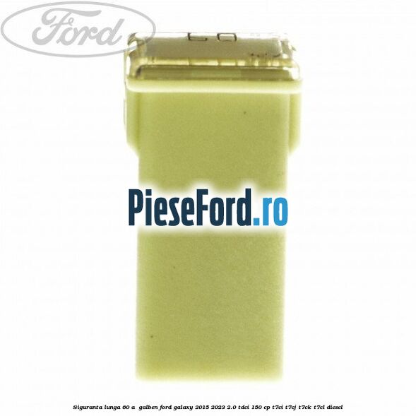 Siguranta lunga 60 A , galben Ford Galaxy 2015-2023 2.0 TDCi 150 cp Siguranta lunga 60 A , galben Ford Galaxy 2015-2023 2.0 TDCi 150 cp T7CI, T7CJ, T7CK, T7CL diesel