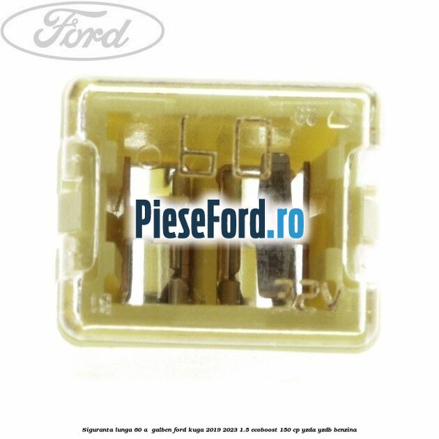 Siguranta lunga 60 A , galben Ford Kuga 2019-2023 1.5 EcoBoost 150 cp YZDA, YZDB benzina