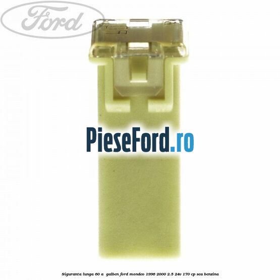 Siguranta lunga 60 A , galben Ford Mondeo 1996-2000 2.5 24V 170 cp SEA benzina