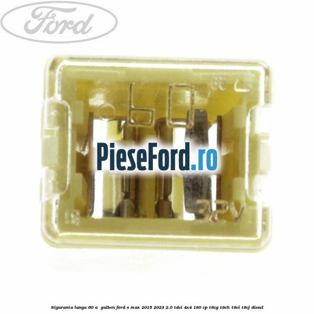 Siguranta lunga 60 A , galben Ford S-Max 2015-2023 2.0 TDCi 4x4 180 cp T8CG, T8CH, T8CI, T8CJ diesel
