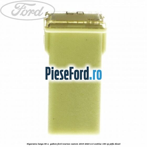 Siguranta lunga 60 A , galben Ford Tourneo Custom 2019-2023 2.0 EcoBlue 150 cp P0FA diesel