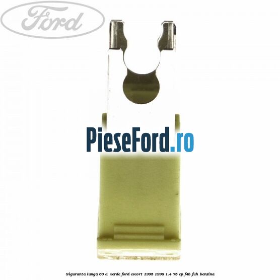 Siguranta lunga 60 A , verde Ford Escort 1995-1998 1.4 75 cp F4B, FUH benzina