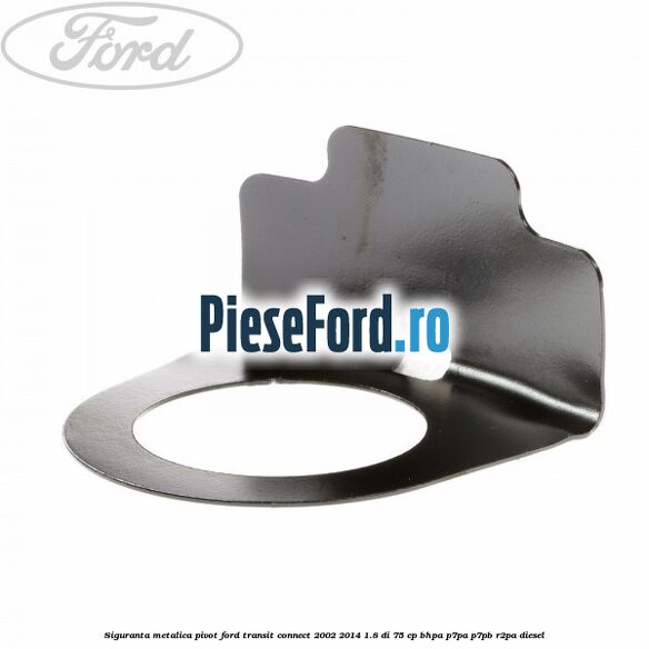 Siguranta metalica pivot Ford Transit Connect 2002-2014 1.8 Di 75 cp BHPA, P7PA, P7PB, R2PA diesel