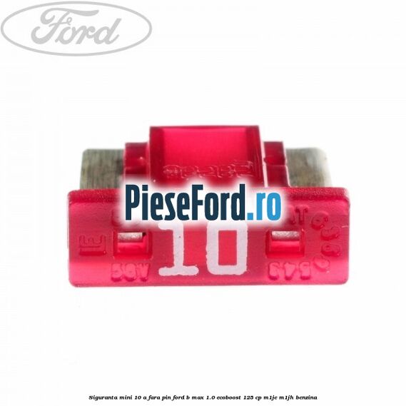 Siguranta mini 10 A, fara pin Ford B-Max 1.0 EcoBoost 125 cp M1JE, M1JH benzina