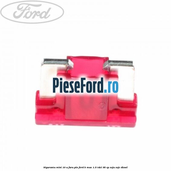 Siguranta mini 10 A, fara pin Ford B-Max 1.5 TDCi 95 cp XVJA, XVJC diesel