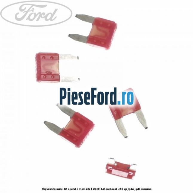 Siguranta mini 10 A Ford C-Max 2011-2015 1.6 EcoBoost 150 cp JQDA, JQDB benzina
